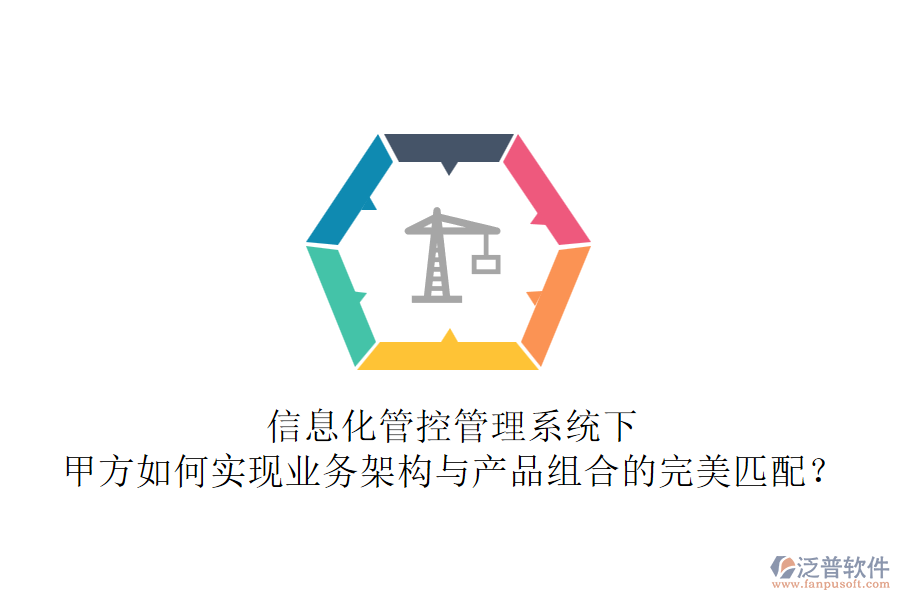 信息化管控管理系統(tǒng)下，甲方如何實現(xiàn)業(yè)務(wù)架構(gòu)與產(chǎn)品組合的完美匹配？