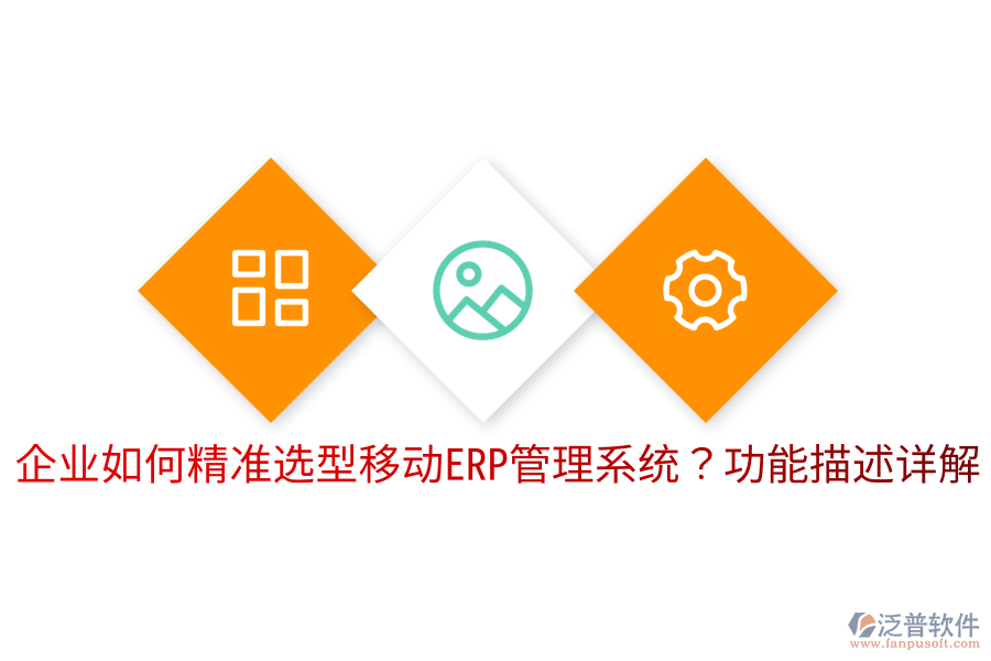  企業(yè)如何精準(zhǔn)選型移動ERP管理系統(tǒng)？功能描述詳解