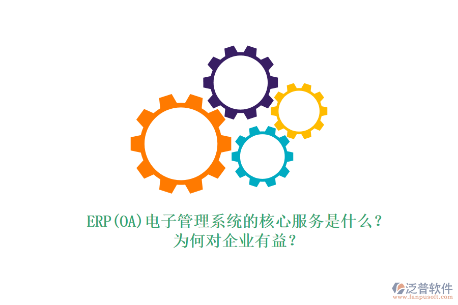 ERP(OA)電子管理系統(tǒng)的核心服務(wù)是什么？為何對(duì)企業(yè)有益？