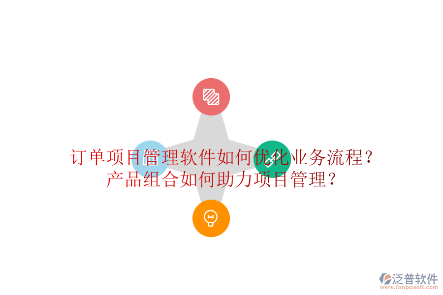 訂單項(xiàng)目管理軟件如何優(yōu)化業(yè)務(wù)流程？產(chǎn)品組合如何助力項(xiàng)目管理？