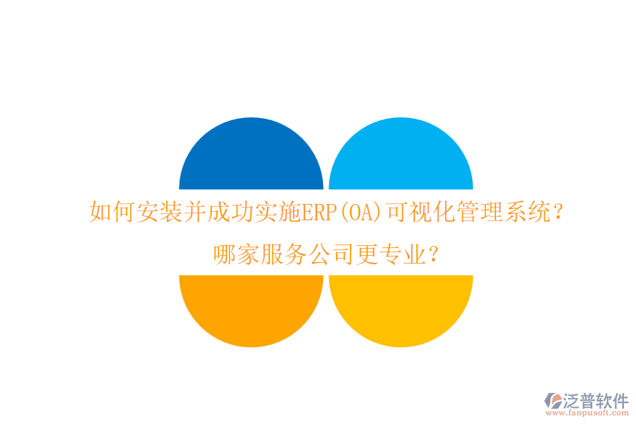 如何安裝并成功實(shí)施ERP(OA)可視化管理系統(tǒng)？哪家服務(wù)公司更專業(yè)？
