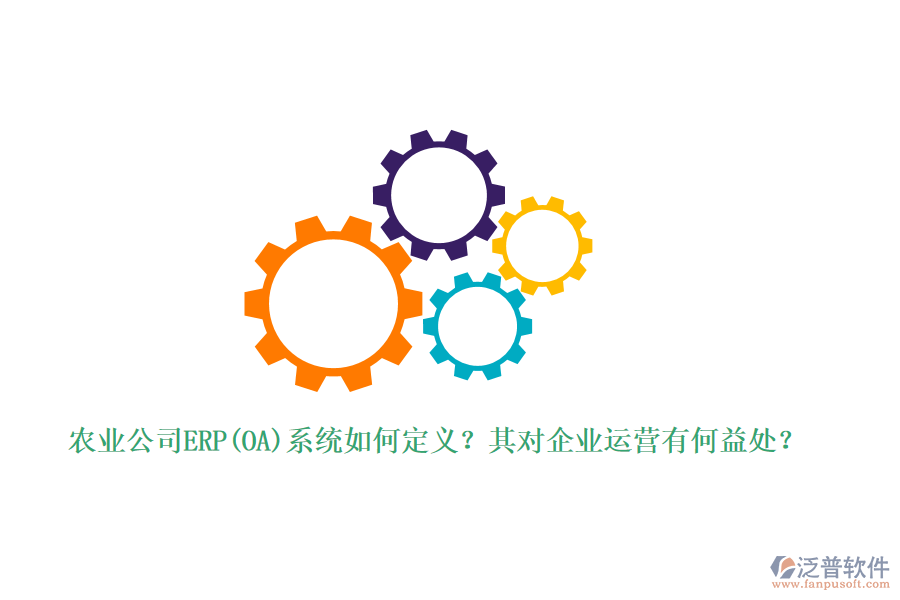 農(nóng)業(yè)公司ERP(OA)系統(tǒng)如何定義？其對企業(yè)運營有何益處？
