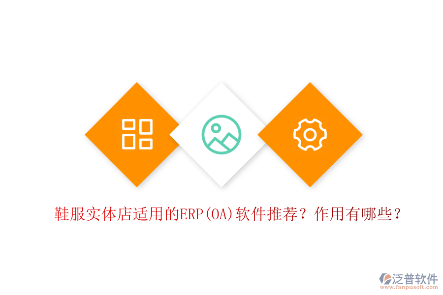 鞋服實體店適用的ERP(OA)軟件推薦？作用有哪些？