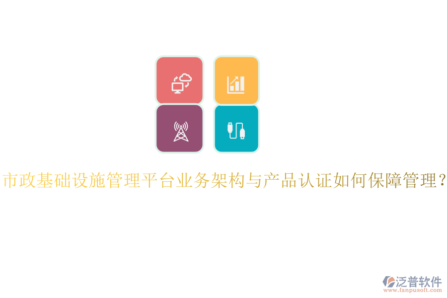 市政基礎(chǔ)設(shè)施管理平臺(tái)業(yè)務(wù)架構(gòu)與產(chǎn)品認(rèn)證如何保障管理？