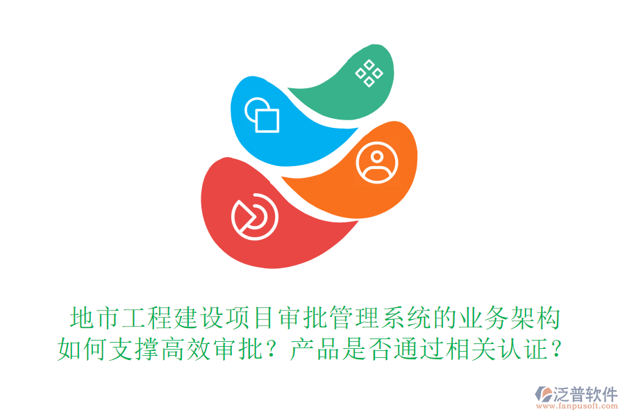 地市工程建設(shè)項(xiàng)目審批管理系統(tǒng)的業(yè)務(wù)架構(gòu)如何支撐高效審批？產(chǎn)品是否通過(guò)相關(guān)認(rèn)證？