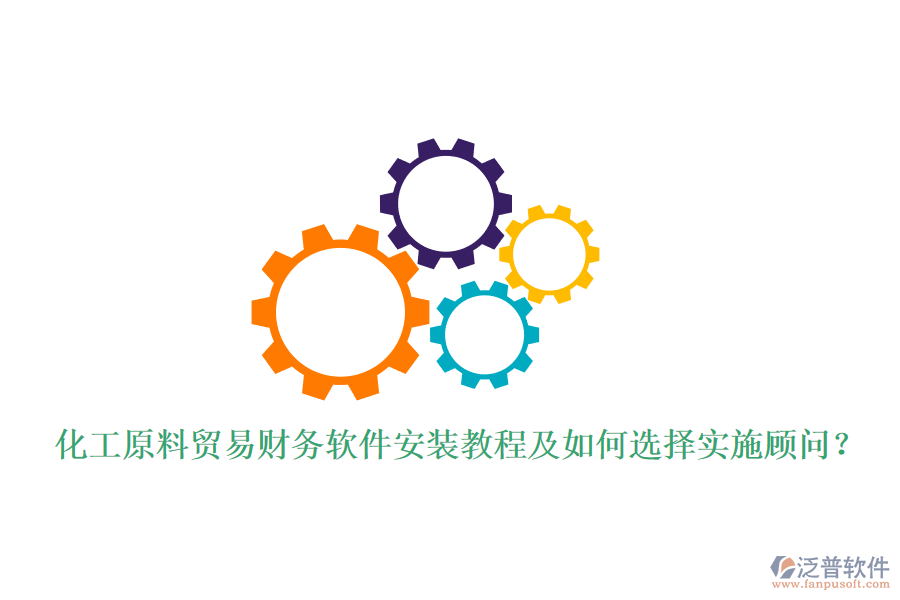 化工原料貿(mào)易財務(wù)軟件安裝教程及如何選擇實施顧問？