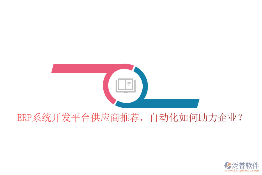 ERP系統(tǒng)開發(fā)平臺供應商推薦，自動化如何助力企業(yè)？