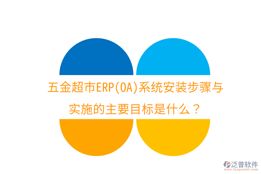 五金超市ERP(OA)系統(tǒng)安裝步驟與實施的主要目標是什么？