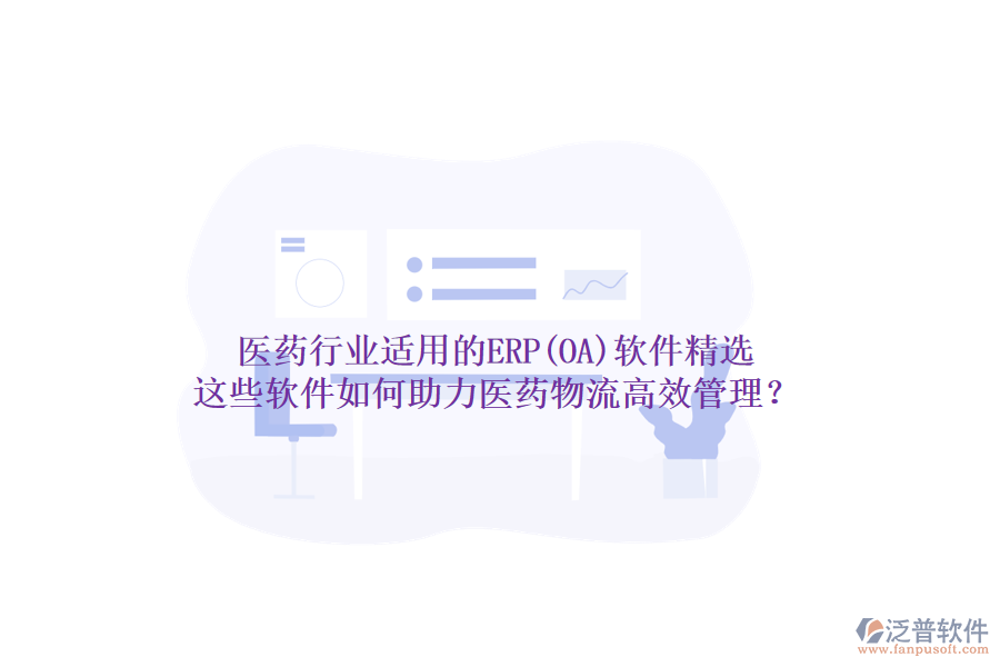 醫(yī)藥行業(yè)適用的ERP(OA)軟件精選，這些軟件如何助力醫(yī)藥物流高效管理？