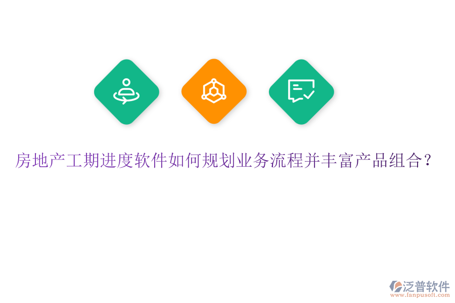 房地產(chǎn)工期進度軟件如何規(guī)劃業(yè)務(wù)流程并豐富產(chǎn)品組合？