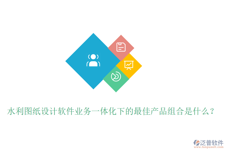 水利圖紙設(shè)計軟件業(yè)務(wù)一體化下的最佳產(chǎn)品組合是什么？