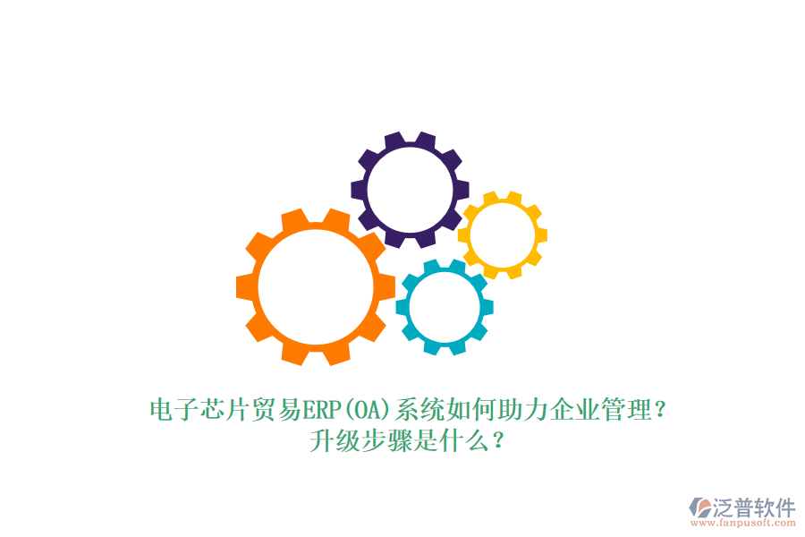 電子芯片貿(mào)易ERP(OA)系統(tǒng)如何助力企業(yè)管理？升級步驟是什么？