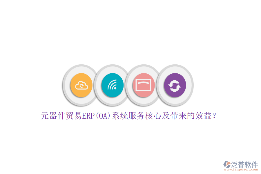 元器件貿(mào)易ERP(OA)系統(tǒng)服務(wù)核心及帶來的效益？