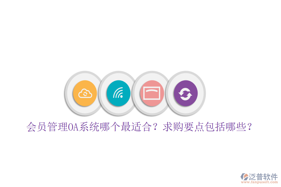 會(huì)員管理OA系統(tǒng)哪個(gè)最適合？求購(gòu)要點(diǎn)包括哪些？