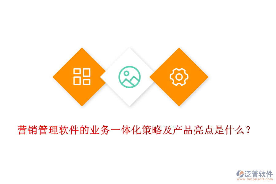 營銷管理軟件的業(yè)務(wù)一體化策略及產(chǎn)品亮點(diǎn)是什么？