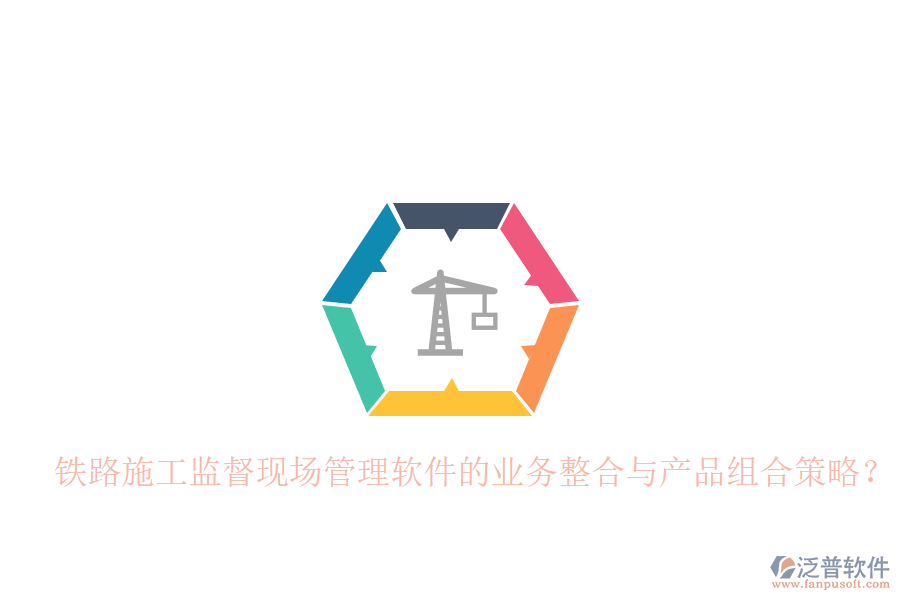 鐵路施工監(jiān)督現(xiàn)場(chǎng)管理軟件的業(yè)務(wù)整合與產(chǎn)品組合策略？