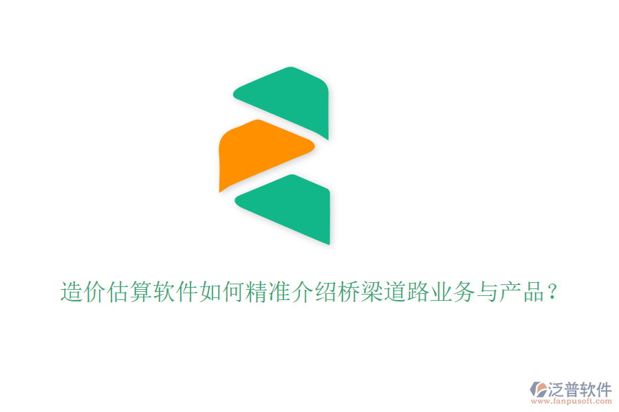 造價(jià)估算軟件如何精準(zhǔn)介紹橋梁道路業(yè)務(wù)與產(chǎn)品?