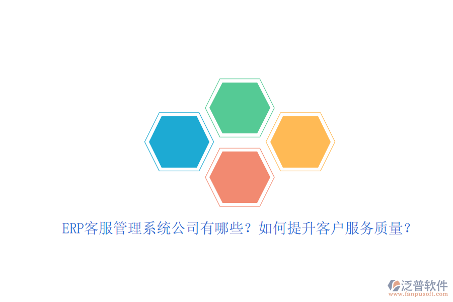 ERP客服管理系統(tǒng)公司有哪些？如何提升客戶服務(wù)質(zhì)量？