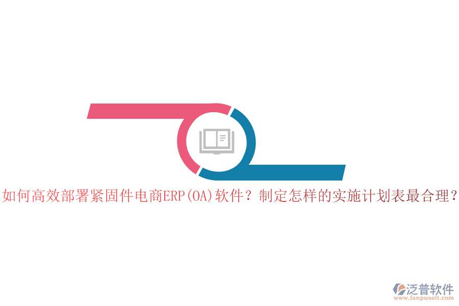 如何高效部署緊固件電商ERP(OA)軟件？制定怎樣的實(shí)施計(jì)劃表最合理？