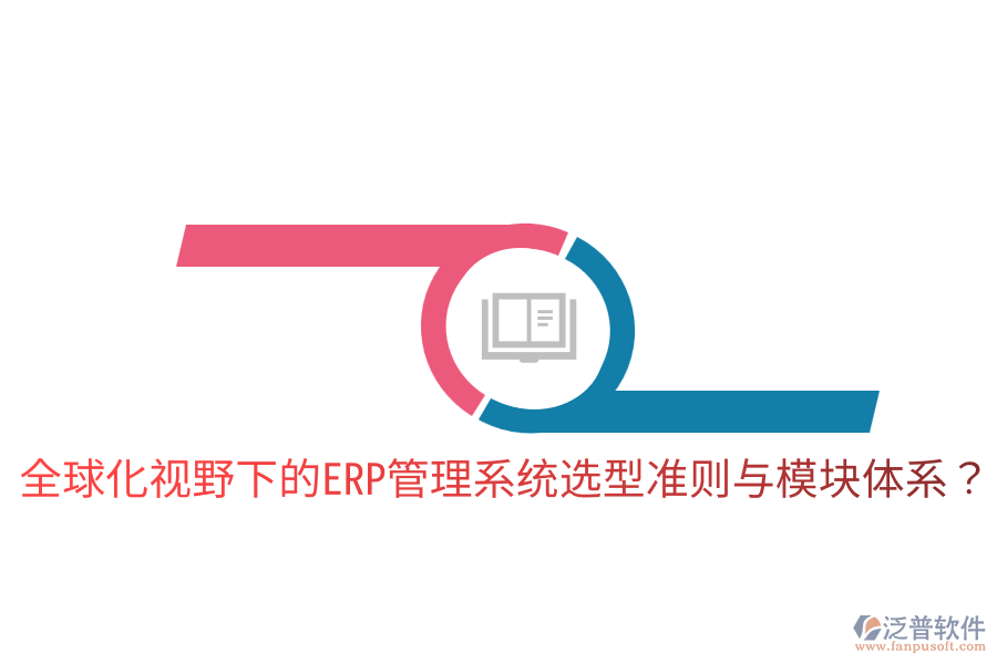  全球化視野下的ERP管理系統(tǒng)選型準(zhǔn)則與模塊體系？