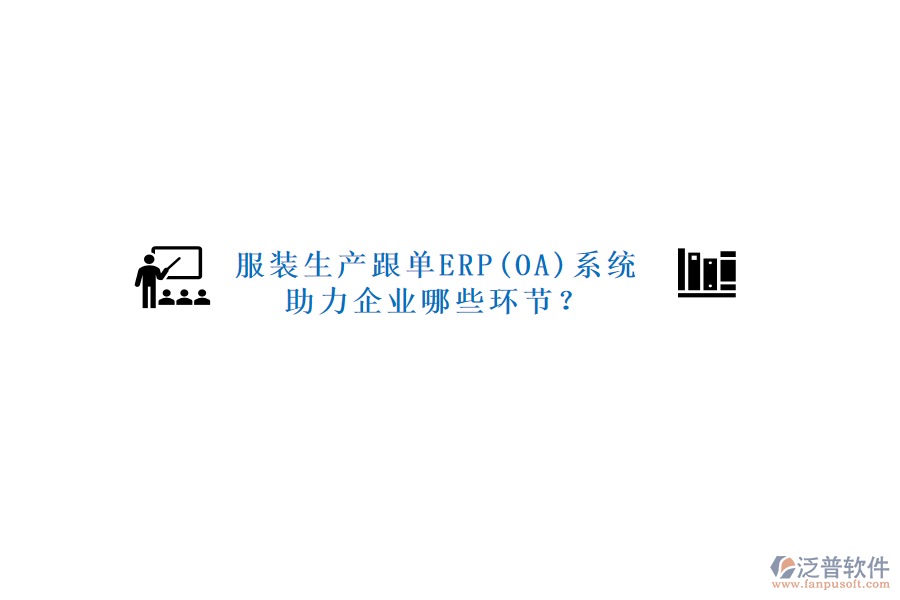 服裝生產(chǎn)跟單ERP(OA)系統(tǒng)助力企業(yè)哪些環(huán)節(jié)？