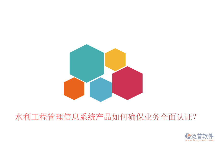 水利工程管理信息系統(tǒng)產(chǎn)品如何確保業(yè)務全面認證？
