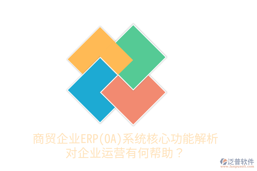 商貿(mào)企業(yè)ERP(OA)系統(tǒng)核心功能解析，對(duì)企業(yè)運(yùn)營(yíng)有何幫助？