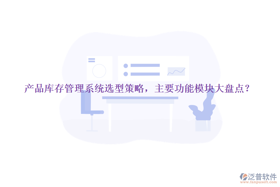產(chǎn)品庫存管理系統(tǒng)選型策略，主要功能模塊大盤點？