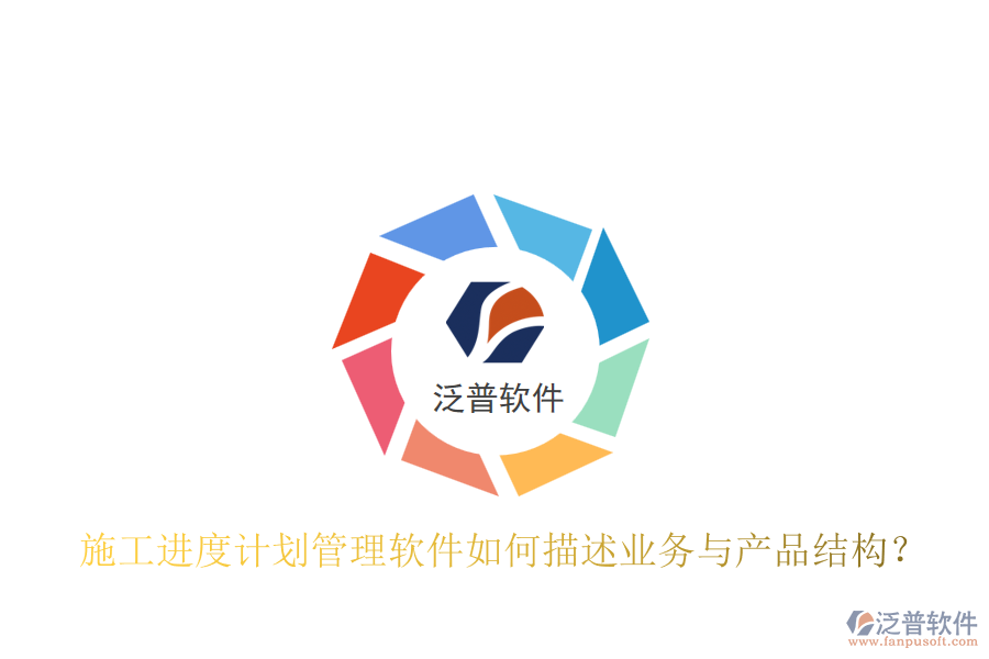 施工進(jìn)度計(jì)劃管理軟件如何描述業(yè)務(wù)與產(chǎn)品結(jié)構(gòu)？