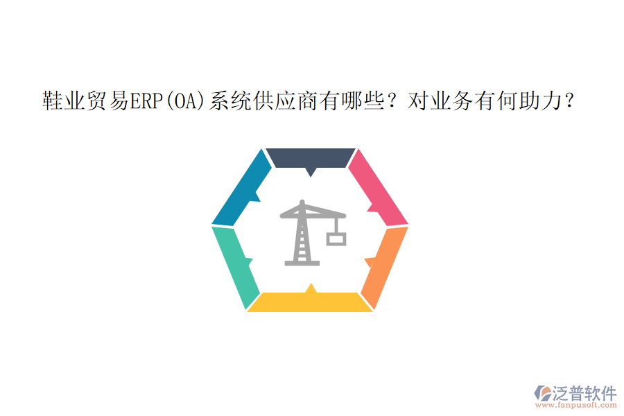 鞋業(yè)貿(mào)易ERP(OA)系統(tǒng)供應(yīng)商有哪些？對業(yè)務(wù)有何助力？