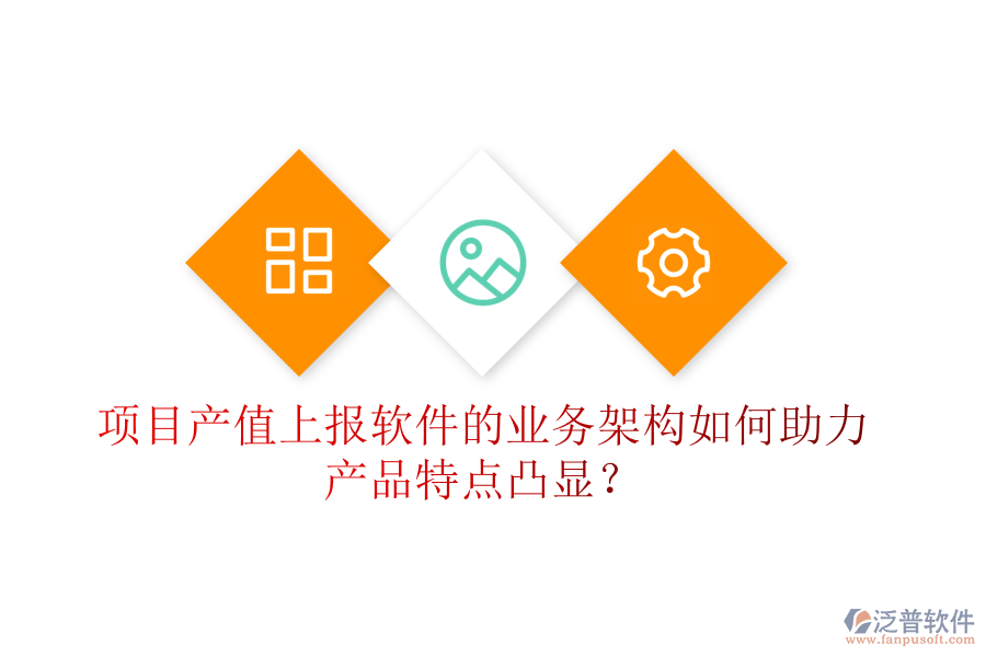項(xiàng)目產(chǎn)值上報(bào)軟件的業(yè)務(wù)架構(gòu)如何助力產(chǎn)品特點(diǎn)凸顯？