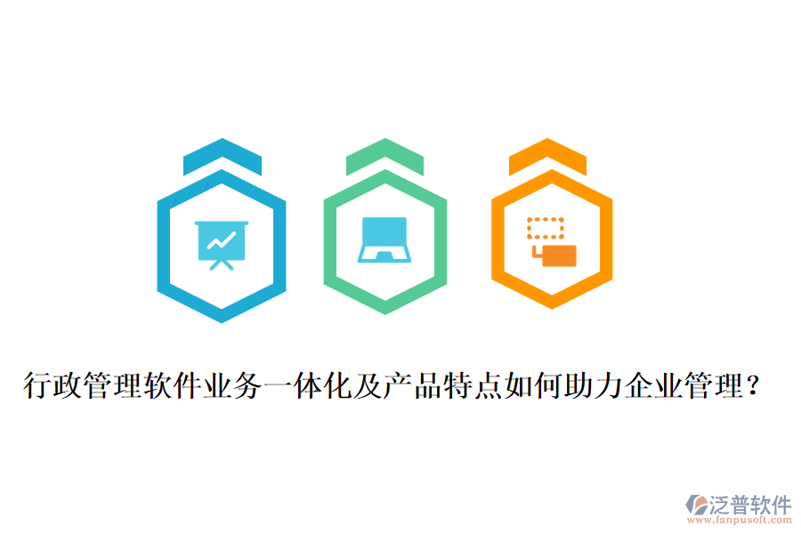 行政管理軟件業(yè)務(wù)一體化及產(chǎn)品特點(diǎn)如何助力企業(yè)管理？