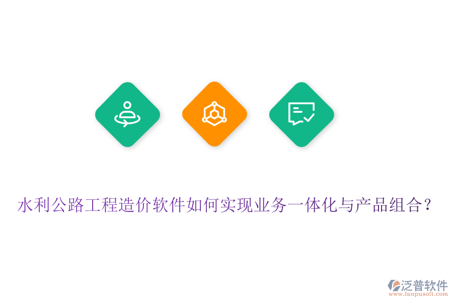 水利公路工程造價軟件如何實現(xiàn)業(yè)務(wù)一體化與產(chǎn)品組合？