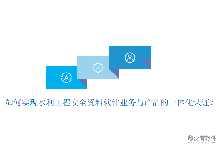 如何實現(xiàn)水利工程安全資料軟件業(yè)務(wù)與產(chǎn)品的一體化認(rèn)證？