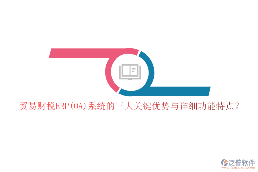 貿(mào)易財稅ERP(OA)系統(tǒng)的三大關鍵優(yōu)勢與詳細功能特點？