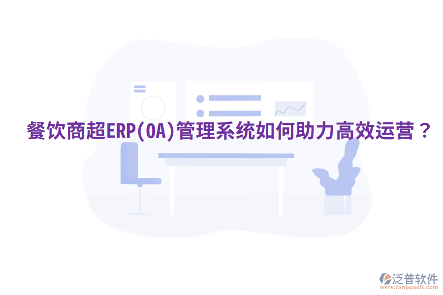  餐飲商超ERP(OA)管理系統如何助力高效運營？