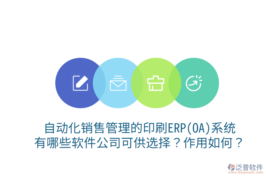 自動(dòng)化銷售管理的印刷ERP(OA)系統(tǒng)，有哪些軟件公司可供選擇？作用如何？