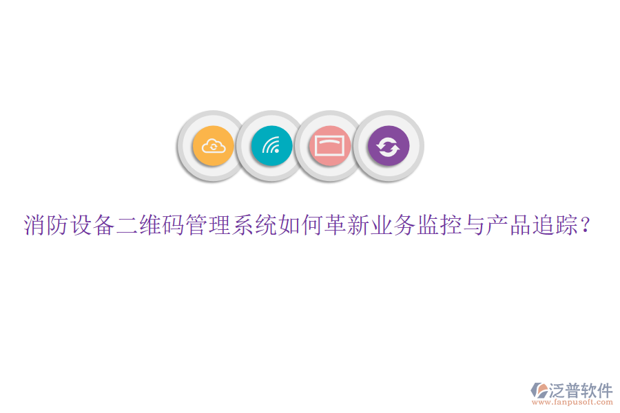 消防設備二維碼管理系統(tǒng)如何革新業(yè)務監(jiān)控與產(chǎn)品追蹤？