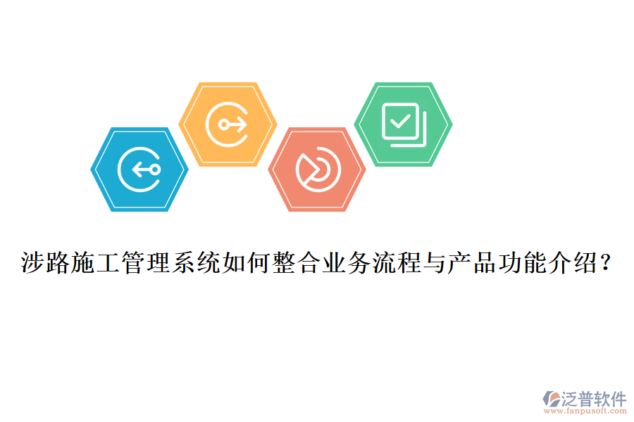 涉路施工管理系統(tǒng)如何整合業(yè)務(wù)流程與產(chǎn)品功能介紹？