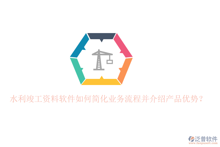 水利竣工資料軟件如何簡化業(yè)務(wù)流程并介紹產(chǎn)品優(yōu)勢？