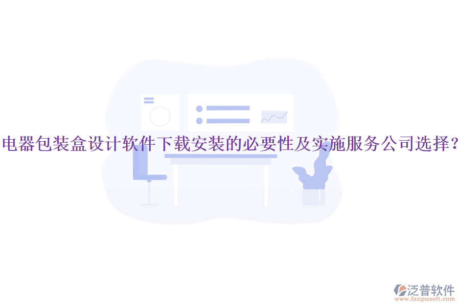 電器包裝盒設(shè)計(jì)軟件下載安裝的必要性及實(shí)施服務(wù)公司選擇？