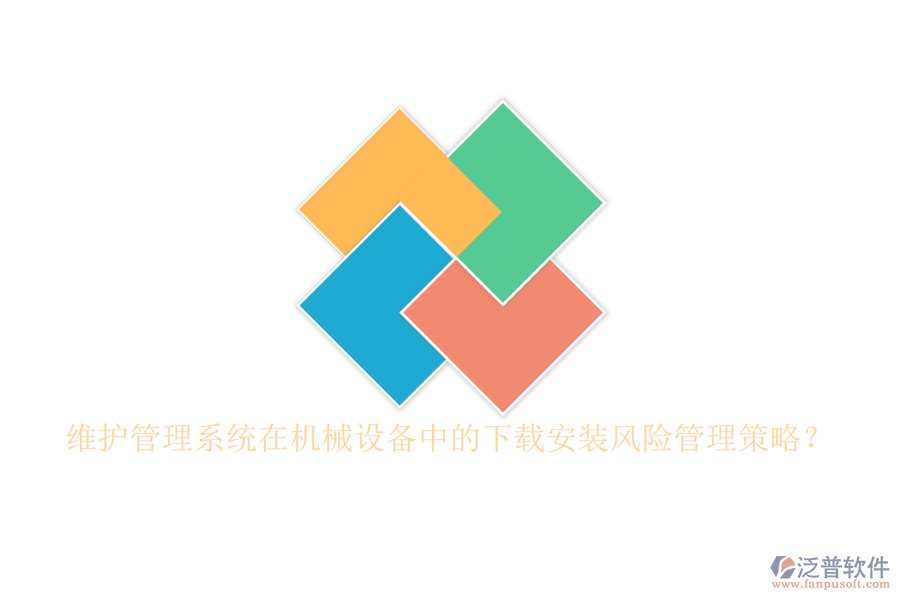 維護(hù)管理系統(tǒng)在機(jī)械設(shè)備中的下載安裝風(fēng)險(xiǎn)管理策略？