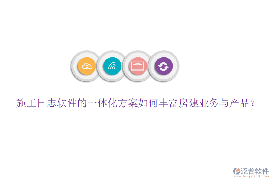 施工日志軟件的一體化方案如何豐富房建業(yè)務與產(chǎn)品？