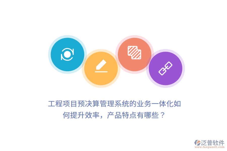 工程項目預(yù)決算管理系統(tǒng)的業(yè)務(wù)一體化如何提升效率，產(chǎn)品特點有哪些？