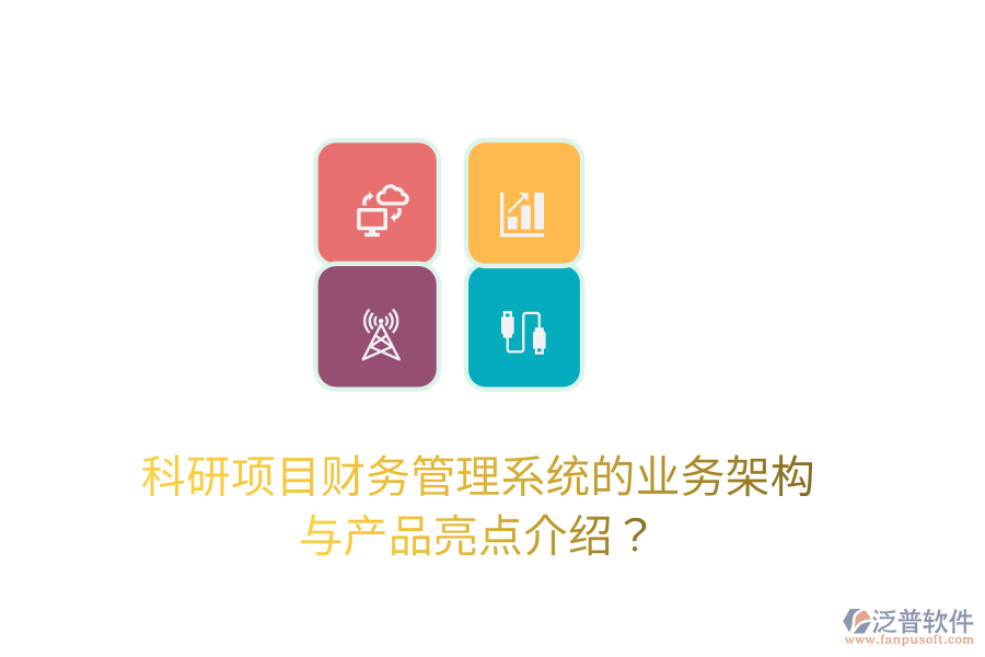 科研項(xiàng)目財(cái)務(wù)管理系統(tǒng)的業(yè)務(wù)架構(gòu)與產(chǎn)品亮點(diǎn)介紹？