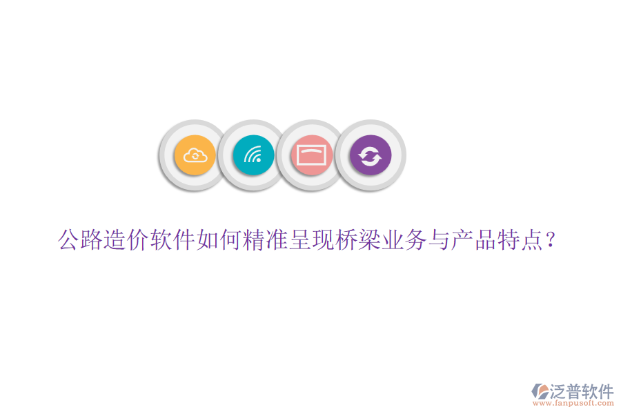 公路造價軟件如何精準呈現(xiàn)橋梁業(yè)務與產(chǎn)品特點？