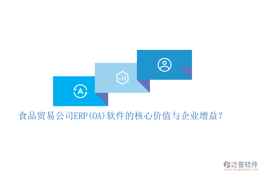 食品貿(mào)易公司ERP(OA)軟件的核心價值與企業(yè)增益？