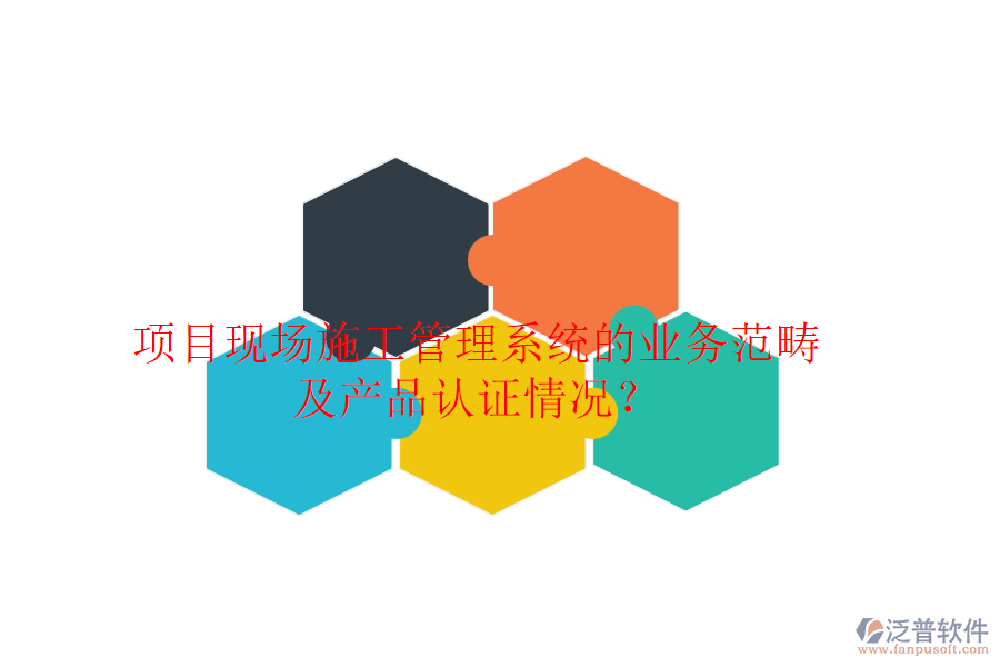 項(xiàng)目現(xiàn)場(chǎng)施工管理系統(tǒng)的業(yè)務(wù)范疇及產(chǎn)品認(rèn)證情況？