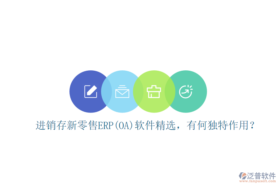 進(jìn)銷存新零售ERP(OA)軟件精選，有何獨(dú)特作用？