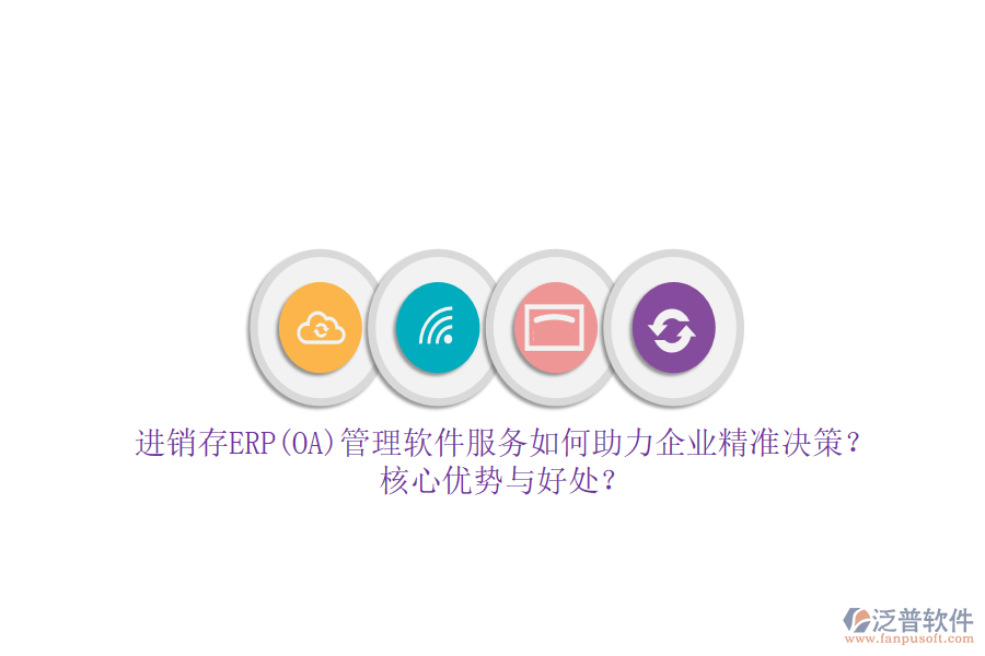 進(jìn)銷存ERP(OA)管理軟件服務(wù)如何助力企業(yè)精準(zhǔn)決策？核心優(yōu)勢(shì)與好處？
